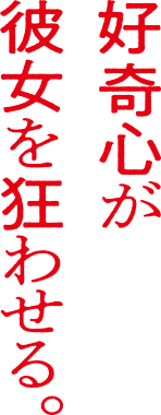 好奇心が彼女を狂わせる